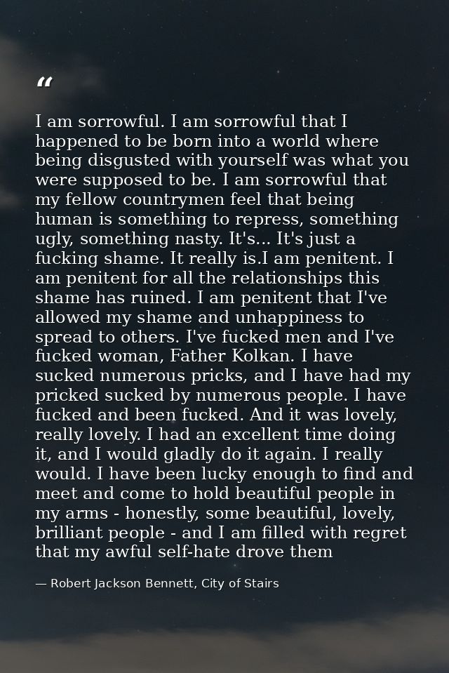 I am sorrowful. I am sorrowful that I happened to be born into a world where being disgusted with yourself was what you  — Robert Jackson Bennett, City of Stairs