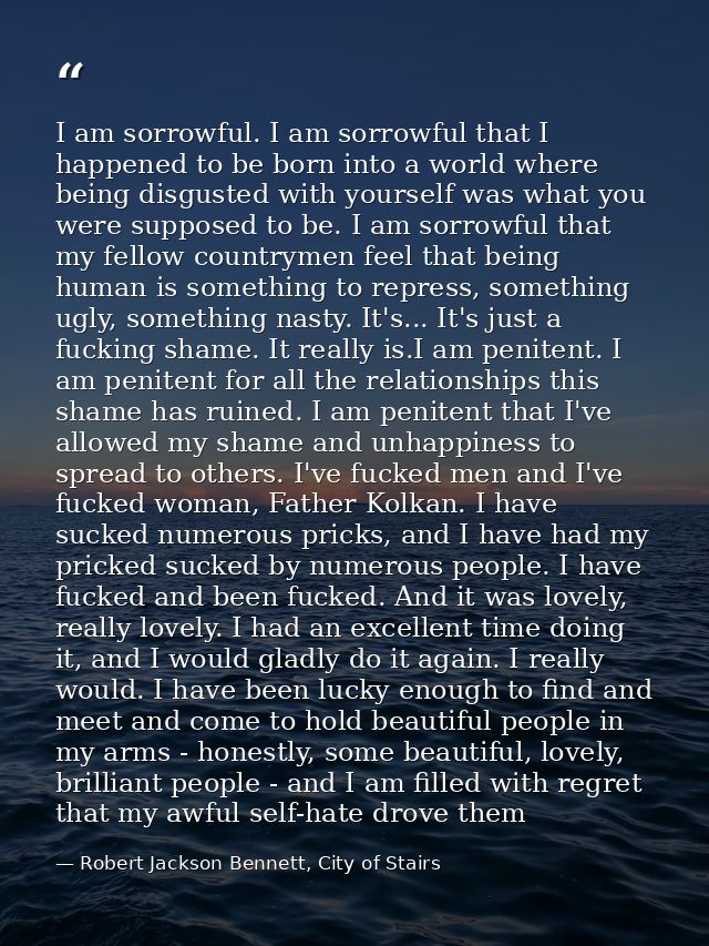 I am sorrowful. I am sorrowful that I happened to be born into a world where being disgusted with yourself was what you  — Robert Jackson Bennett, City of Stairs