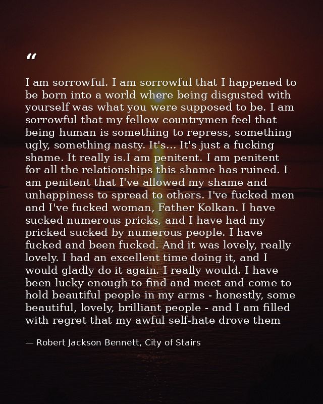 I am sorrowful. I am sorrowful that I happened to be born into a world where being disgusted with yourself was what you  — Robert Jackson Bennett, City of Stairs