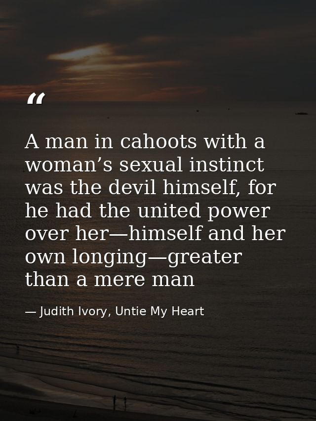 A man in cahoots with a woman’s sexual instinct was the devil himself, for he had the united power over her—himself and  — Judith Ivory, Untie My Heart