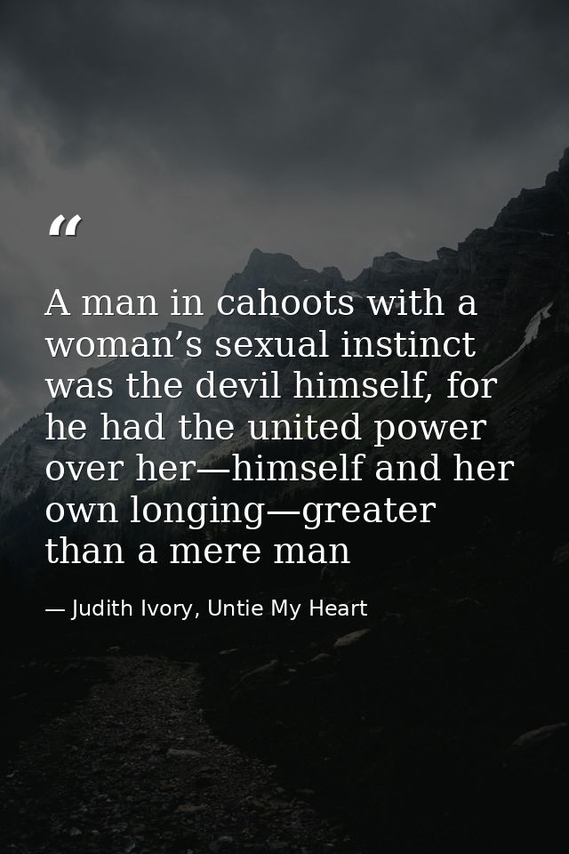 A man in cahoots with a woman’s sexual instinct was the devil himself, for he had the united power over her—himself and  — Judith Ivory, Untie My Heart