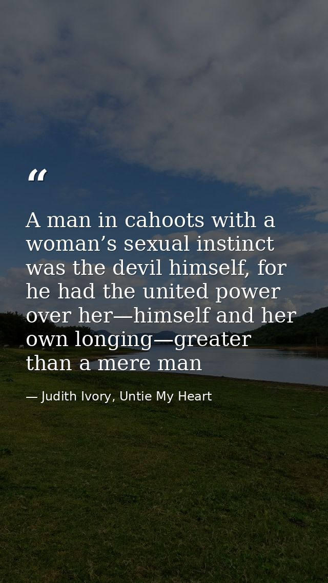 A man in cahoots with a woman’s sexual instinct was the devil himself, for he had the united power over her—himself and  — Judith Ivory, Untie My Heart