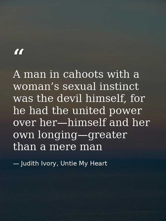 A man in cahoots with a woman’s sexual instinct was the devil himself, for he had the united power over her—himself and  — Judith Ivory, Untie My Heart