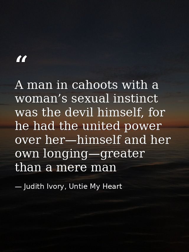 A man in cahoots with a woman’s sexual instinct was the devil himself, for he had the united power over her—himself and  — Judith Ivory, Untie My Heart