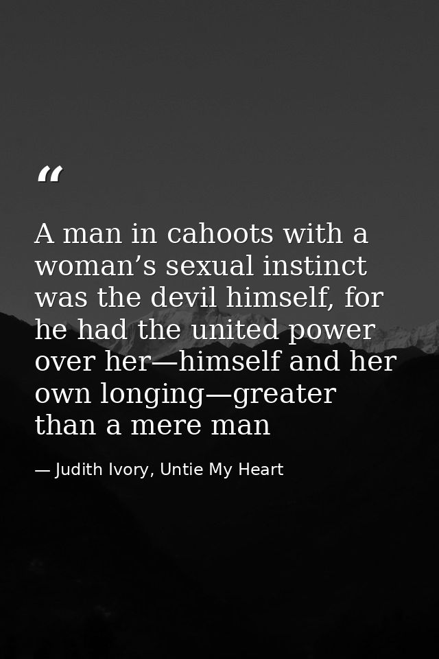 A man in cahoots with a woman’s sexual instinct was the devil himself, for he had the united power over her—himself and  — Judith Ivory, Untie My Heart
