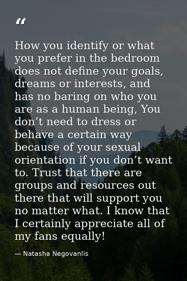 How you identify or what you prefer in the bedroom does not define your goals, dreams or interests, and has no baring on — Natasha Negovanlis