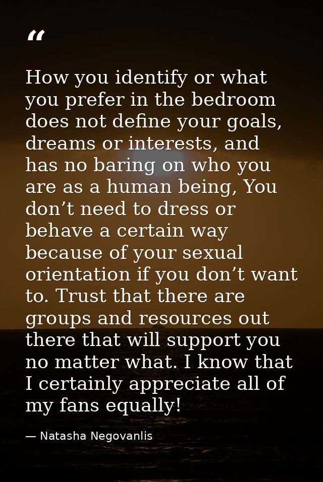 How you identify or what you prefer in the bedroom does not define your goals, dreams or interests, and has no baring on — Natasha Negovanlis