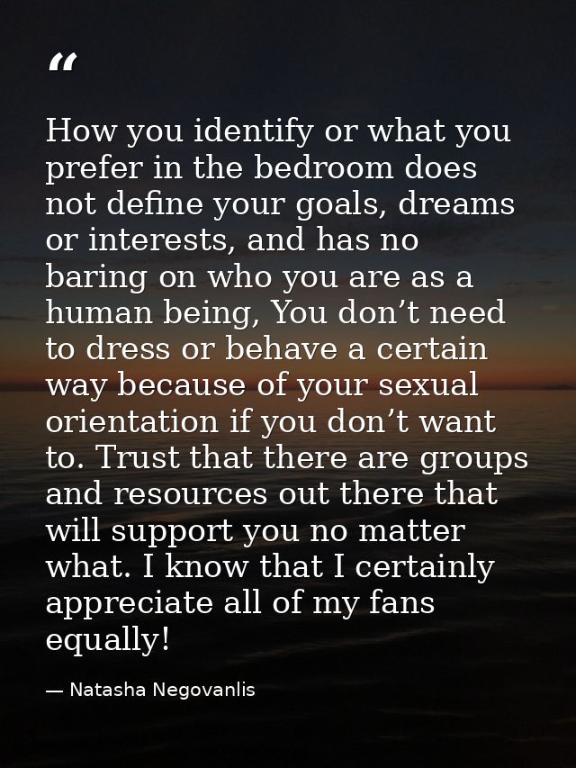 How you identify or what you prefer in the bedroom does not define your goals, dreams or interests, and has no baring on — Natasha Negovanlis