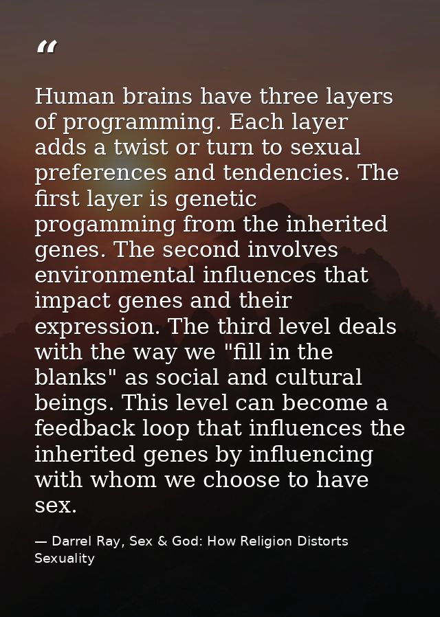 Human brains have three layers of programming. Each layer adds a twist or turn to sexual preferences and tendencies. The — Darrel Ray, Sex & God: How Religion Distorts Sexuality