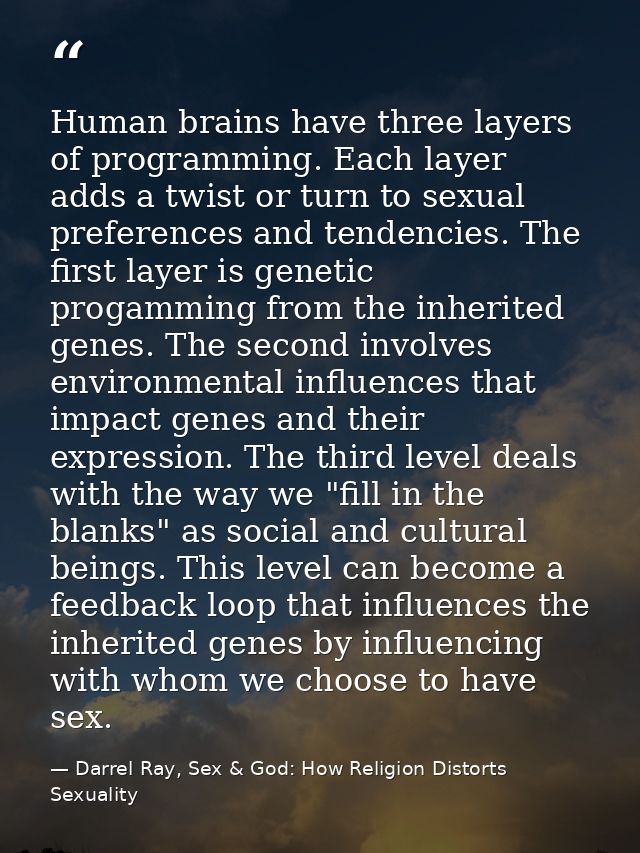 Human brains have three layers of programming. Each layer adds a twist or turn to sexual preferences and tendencies. The — Darrel Ray, Sex & God: How Religion Distorts Sexuality