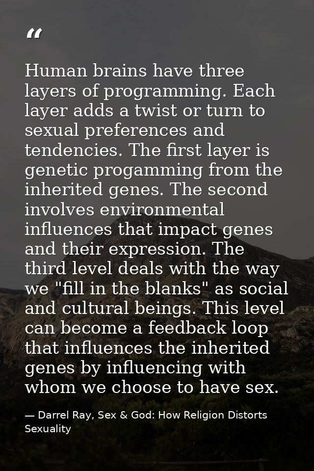 Human brains have three layers of programming. Each layer adds a twist or turn to sexual preferences and tendencies. The — Darrel Ray, Sex & God: How Religion Distorts Sexuality