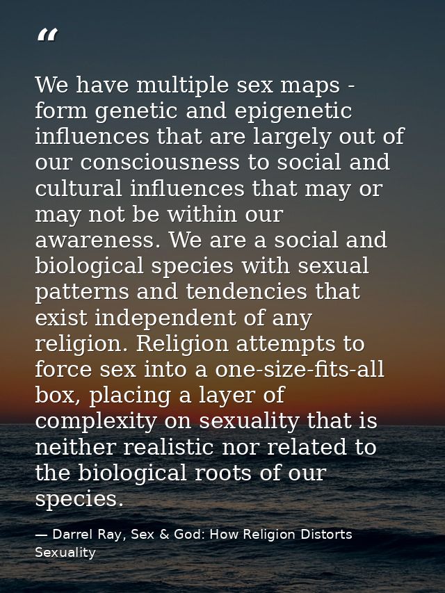 We have multiple sex maps - form genetic and epigenetic influences that are largely out of our consciousness to social a — Darrel Ray, Sex & God: How Religion Distorts Sexuality