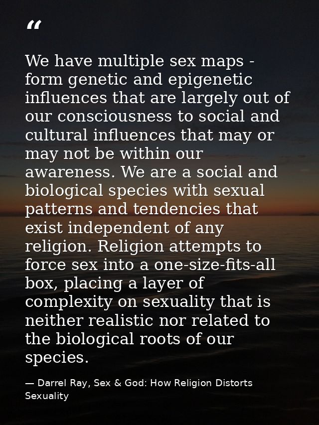 We have multiple sex maps - form genetic and epigenetic influences that are largely out of our consciousness to social a — Darrel Ray, Sex & God: How Religion Distorts Sexuality