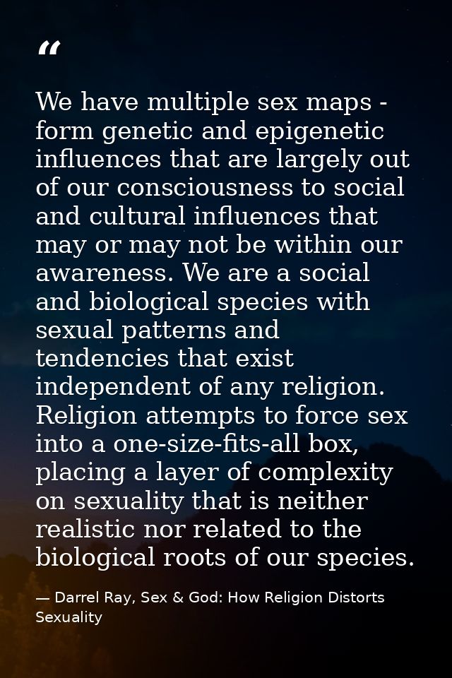 We have multiple sex maps - form genetic and epigenetic influences that are largely out of our consciousness to social a — Darrel Ray, Sex & God: How Religion Distorts Sexuality