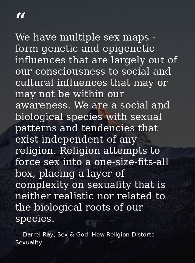 We have multiple sex maps - form genetic and epigenetic influences that are largely out of our consciousness to social a — Darrel Ray, Sex & God: How Religion Distorts Sexuality