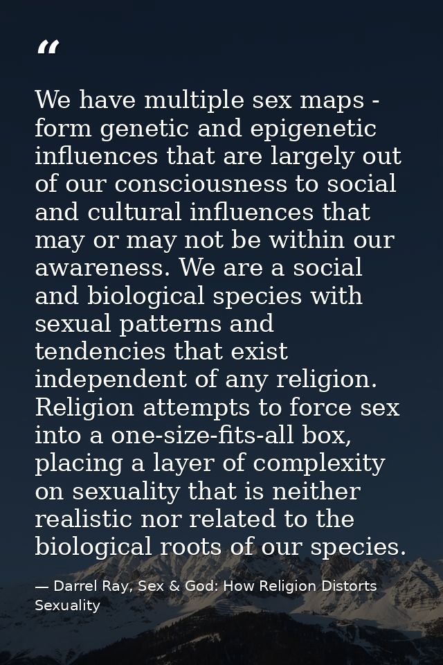 We have multiple sex maps - form genetic and epigenetic influences that are largely out of our consciousness to social a — Darrel Ray, Sex & God: How Religion Distorts Sexuality