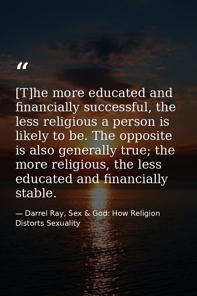 [T]he more educated and financially successful, the less religious a person is likely to be. The opposite is also genera — Darrel Ray, Sex & God: How Religion Distorts Sexuality