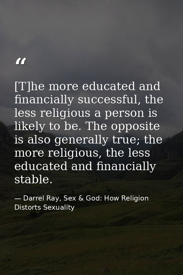 [T]he more educated and financially successful, the less religious a person is likely to be. The opposite is also genera — Darrel Ray, Sex & God: How Religion Distorts Sexuality