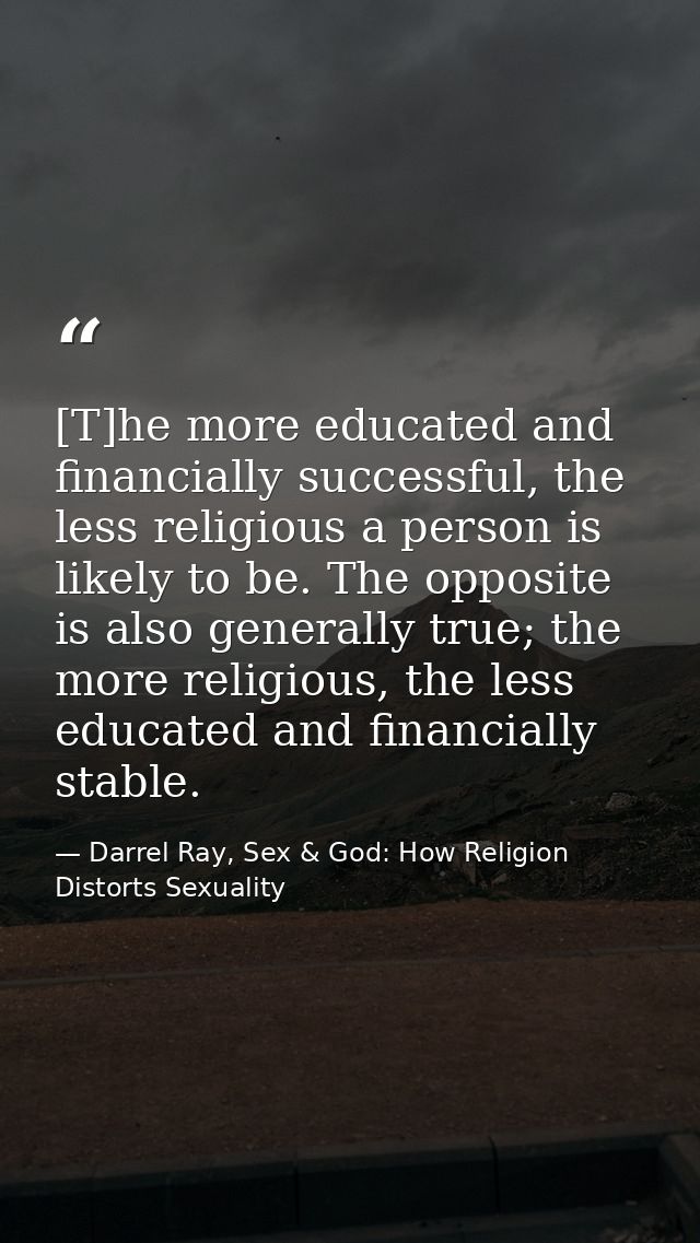 [T]he more educated and financially successful, the less religious a person is likely to be. The opposite is also genera — Darrel Ray, Sex & God: How Religion Distorts Sexuality