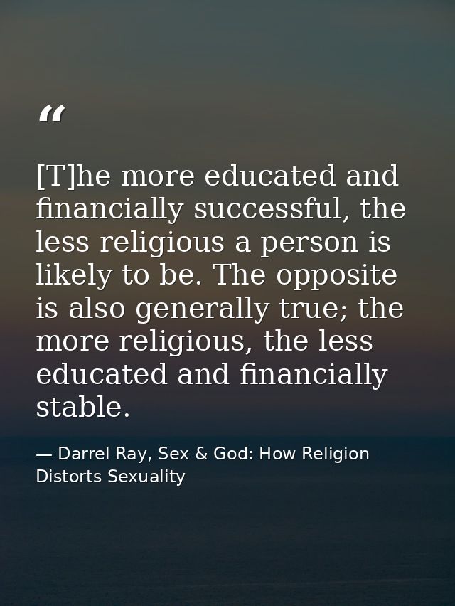 [T]he more educated and financially successful, the less religious a person is likely to be. The opposite is also genera — Darrel Ray, Sex & God: How Religion Distorts Sexuality