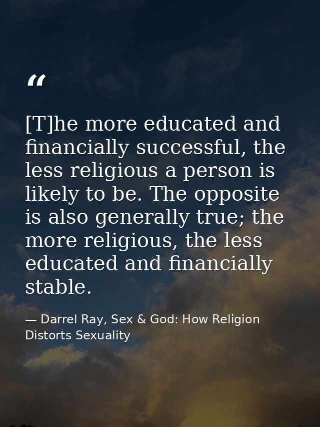 [T]he more educated and financially successful, the less religious a person is likely to be. The opposite is also genera — Darrel Ray, Sex & God: How Religion Distorts Sexuality
