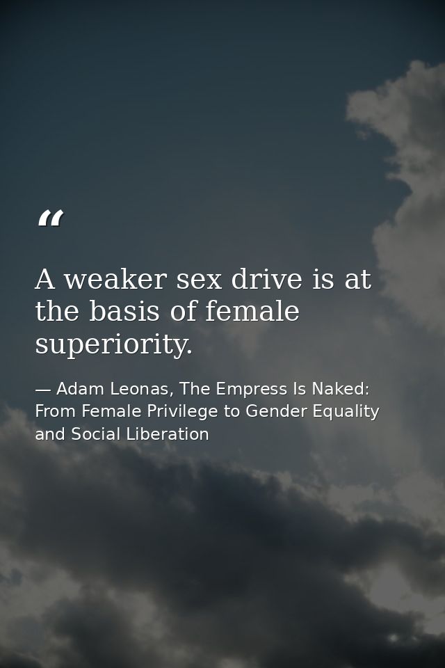 A weaker sex drive is at the basis of female superiority. — Adam Leonas, The Empress Is Naked: From Female Privilege to Gender Equality and Social Liberation
