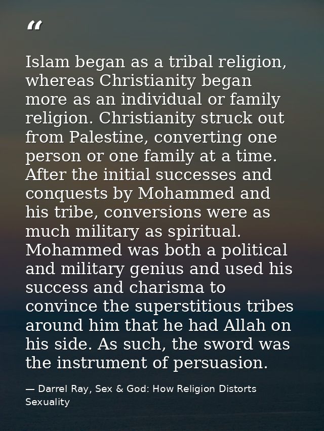 Islam began as a tribal religion, whereas Christianity began more as an individual or family religion. Christianity stru — Darrel Ray, Sex & God: How Religion Distorts Sexuality