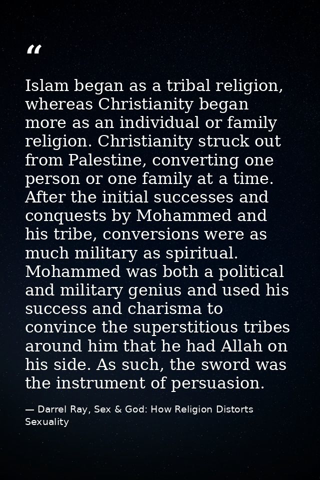 Islam began as a tribal religion, whereas Christianity began more as an individual or family religion. Christianity stru — Darrel Ray, Sex & God: How Religion Distorts Sexuality
