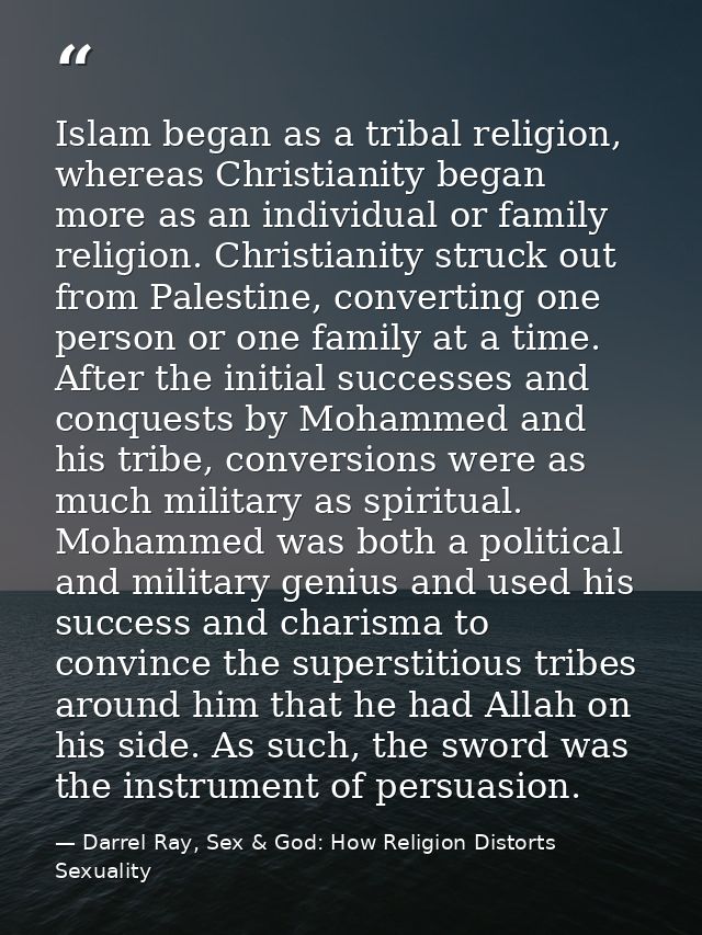Islam began as a tribal religion, whereas Christianity began more as an individual or family religion. Christianity stru — Darrel Ray, Sex & God: How Religion Distorts Sexuality