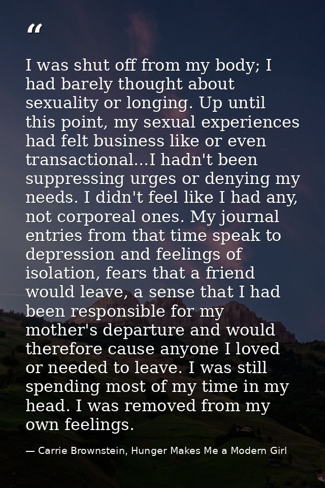 I was shut off from my body; I had barely thought about sexuality or longing. Up until this point, my sexual experiences — Carrie Brownstein, Hunger Makes Me a Modern Girl