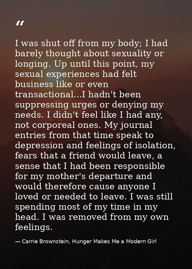 I was shut off from my body; I had barely thought about sexuality or longing. Up until this point, my sexual experiences — Carrie Brownstein, Hunger Makes Me a Modern Girl