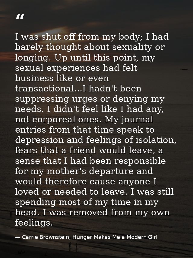 I was shut off from my body; I had barely thought about sexuality or longing. Up until this point, my sexual experiences — Carrie Brownstein, Hunger Makes Me a Modern Girl