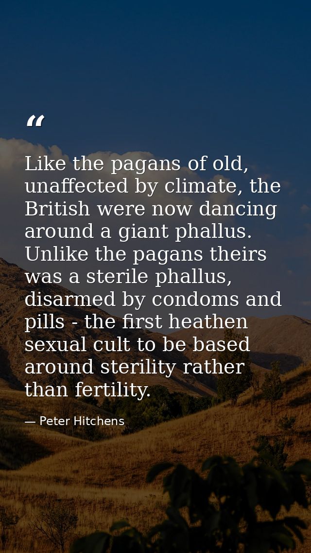 Like the pagans of old, unaffected by climate, the British were now dancing around a giant phallus. Unlike the pagans th — Peter Hitchens