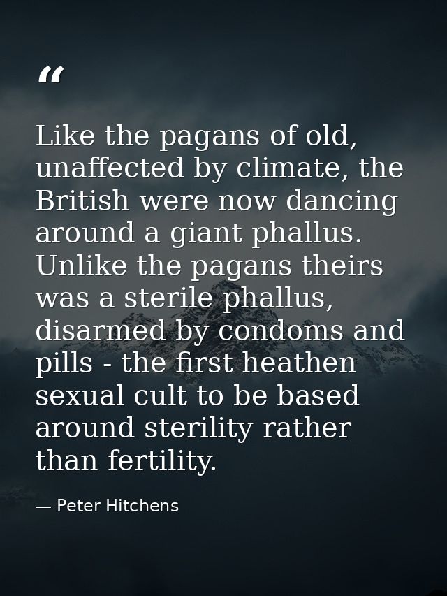 Like the pagans of old, unaffected by climate, the British were now dancing around a giant phallus. Unlike the pagans th — Peter Hitchens