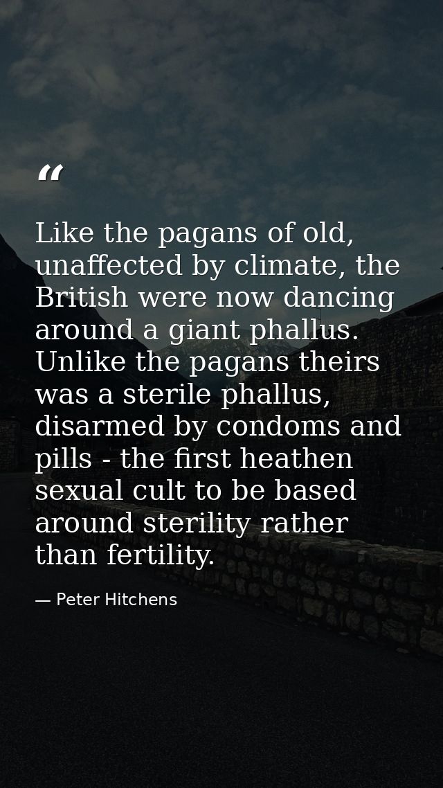 Like the pagans of old, unaffected by climate, the British were now dancing around a giant phallus. Unlike the pagans th — Peter Hitchens