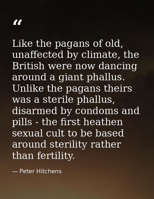 Like the pagans of old, unaffected by climate, the British were now dancing around a giant phallus. Unlike the pagans th — Peter Hitchens