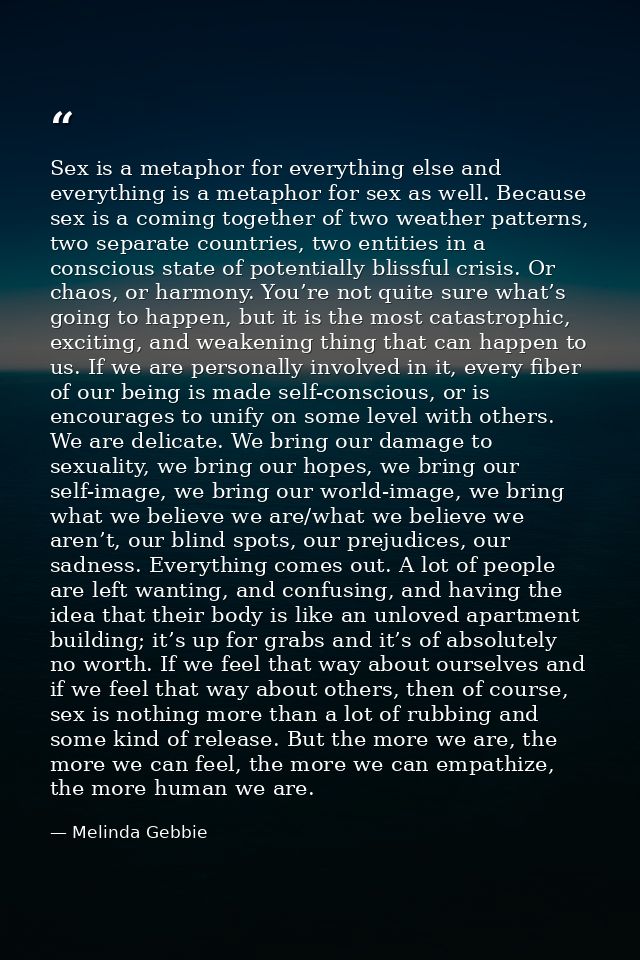 Sex is a metaphor for everything else and everything is a metaphor for sex as well. Because sex is a coming together of  — Melinda Gebbie