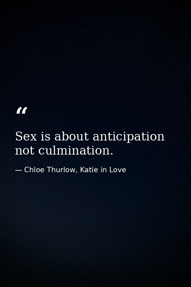 Sex is about anticipation not culmination. — Chloe Thurlow, Katie in Love