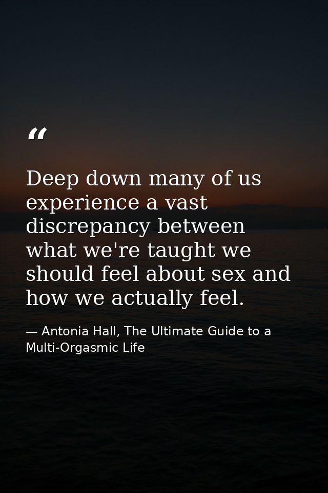 Deep down many of us experience a vast discrepancy between what we're taught we should feel about sex and how we actuall — Antonia Hall, The Ultimate Guide to a Multi-Orgasmic Life