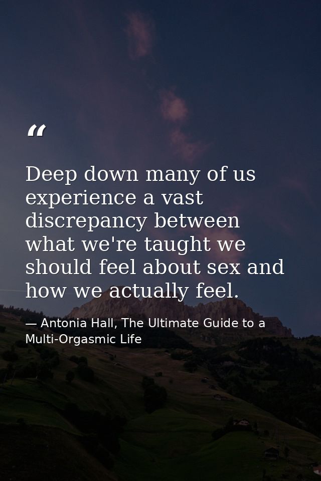 Deep down many of us experience a vast discrepancy between what we're taught we should feel about sex and how we actuall — Antonia Hall, The Ultimate Guide to a Multi-Orgasmic Life