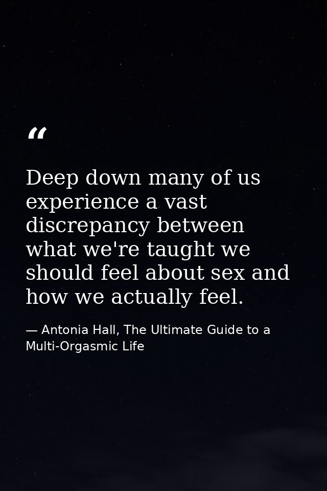Deep down many of us experience a vast discrepancy between what we're taught we should feel about sex and how we actuall — Antonia Hall, The Ultimate Guide to a Multi-Orgasmic Life