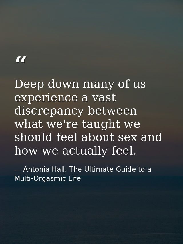 Deep down many of us experience a vast discrepancy between what we're taught we should feel about sex and how we actuall — Antonia Hall, The Ultimate Guide to a Multi-Orgasmic Life