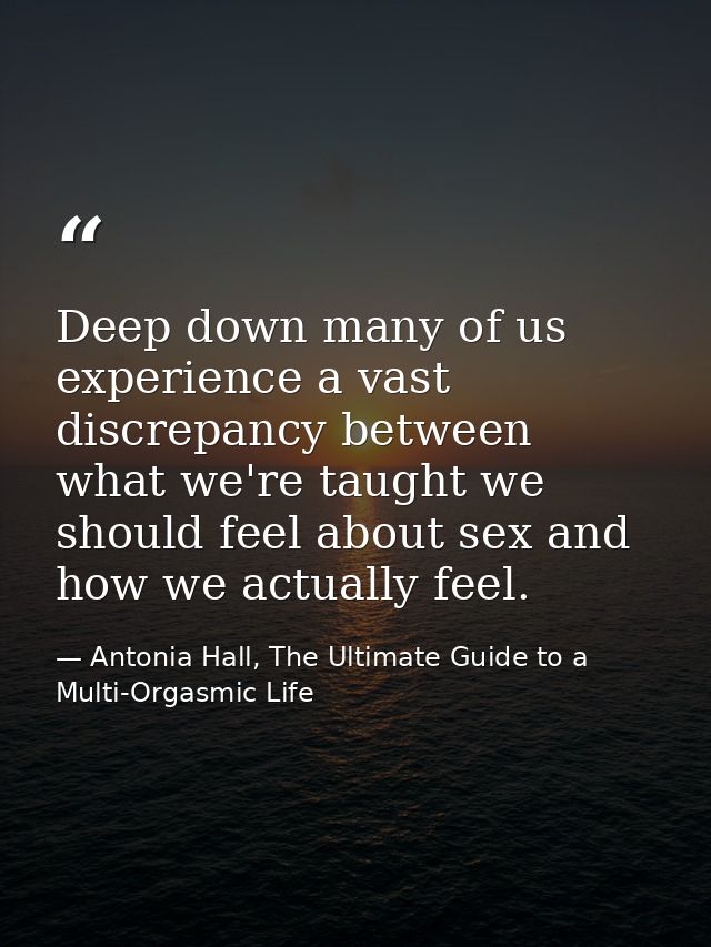 Deep down many of us experience a vast discrepancy between what we're taught we should feel about sex and how we actuall — Antonia Hall, The Ultimate Guide to a Multi-Orgasmic Life