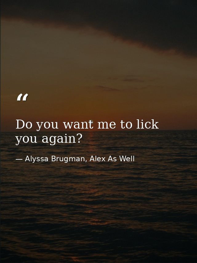 Do you want me to lick you again? — Alyssa Brugman, Alex As Well