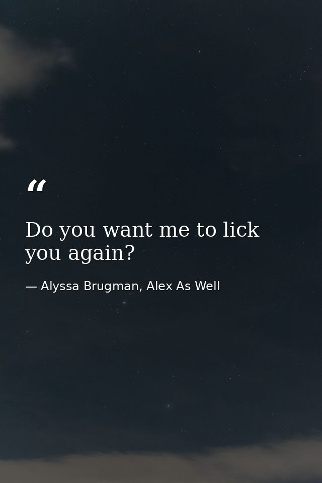 Do you want me to lick you again? — Alyssa Brugman, Alex As Well