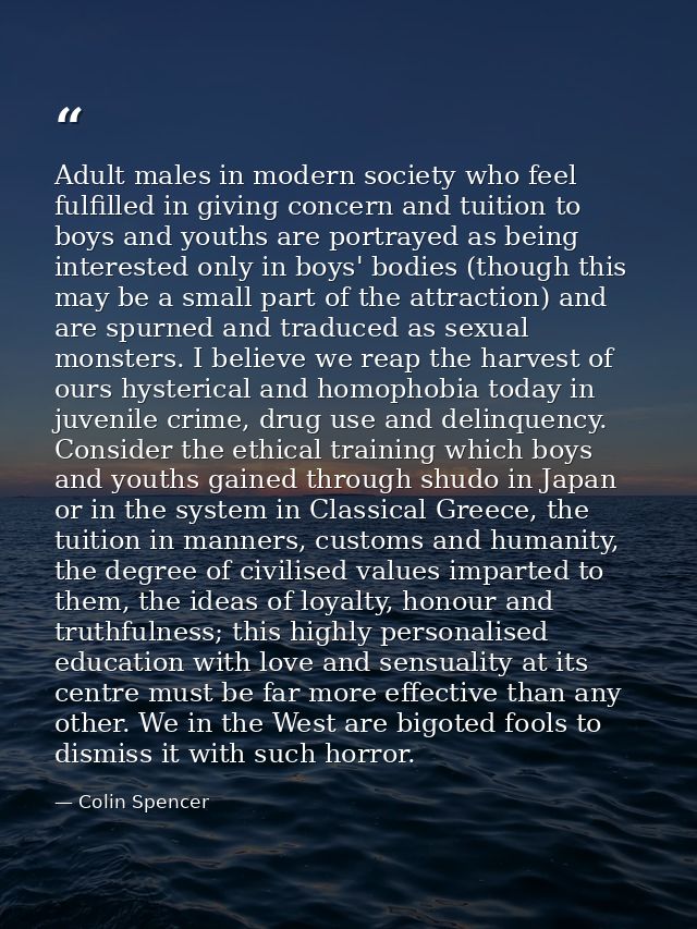 Adult males in modern society who feel fulfilled in giving concern and tuition to boys and youths are portrayed as being — Colin Spencer