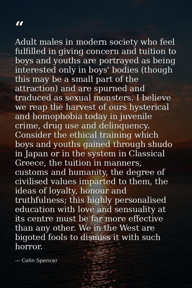 Adult males in modern society who feel fulfilled in giving concern and tuition to boys and youths are portrayed as being — Colin Spencer