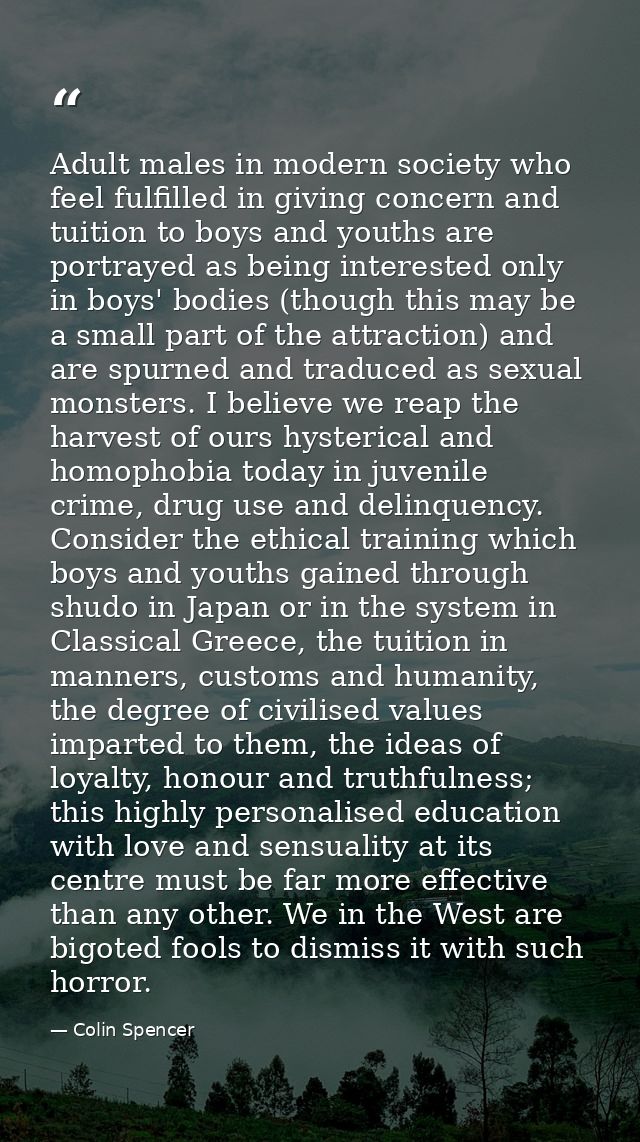 Adult males in modern society who feel fulfilled in giving concern and tuition to boys and youths are portrayed as being — Colin Spencer