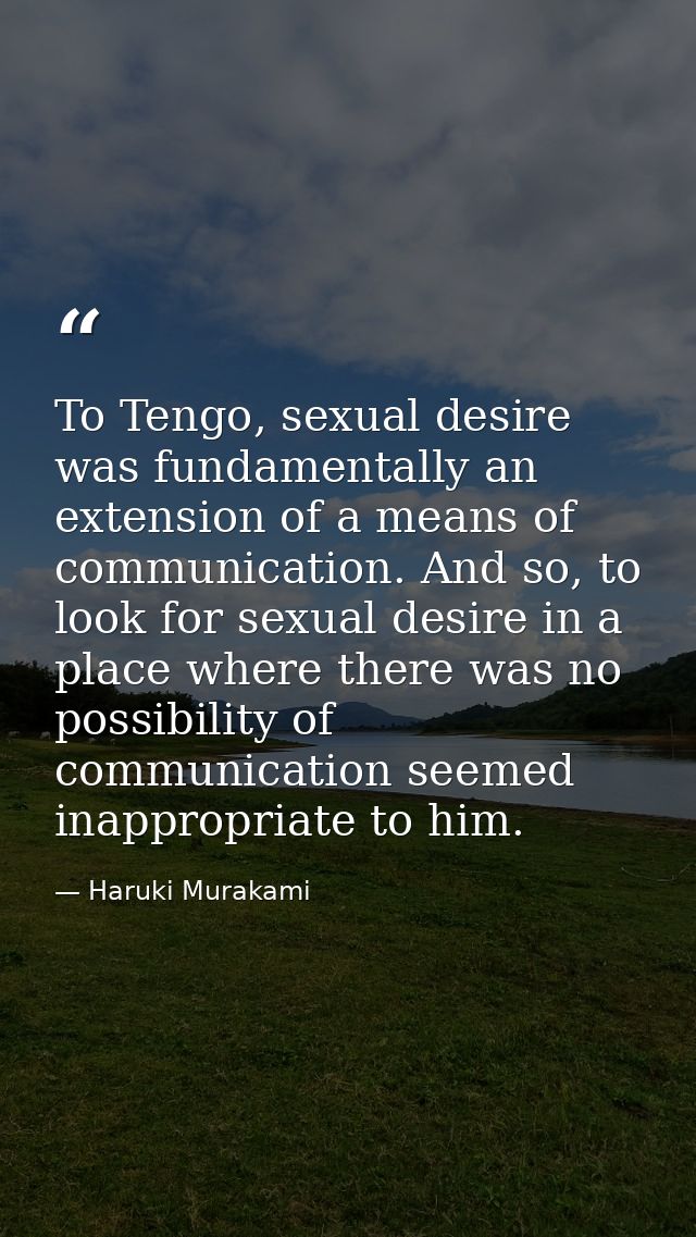 To Tengo, sexual desire was fundamentally an extension of a means of communication. And so, to look for sexual desire in — Haruki Murakami