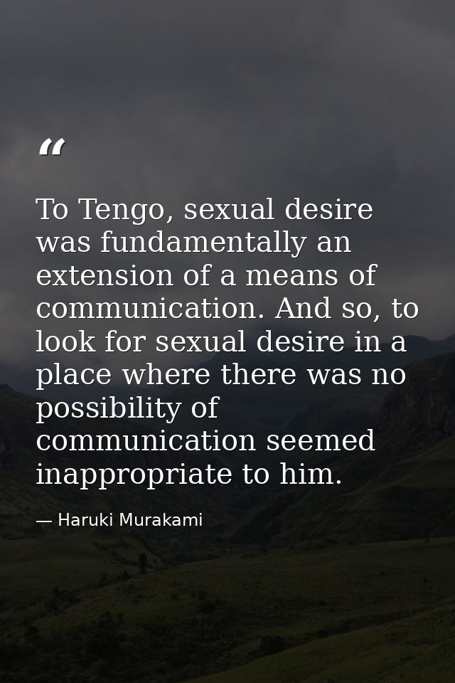 To Tengo, sexual desire was fundamentally an extension of a means of communication. And so, to look for sexual desire in — Haruki Murakami